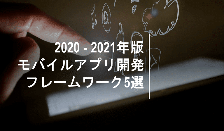 モバイルアプリ開発フレームワーク トップ５選【2021年最新版】