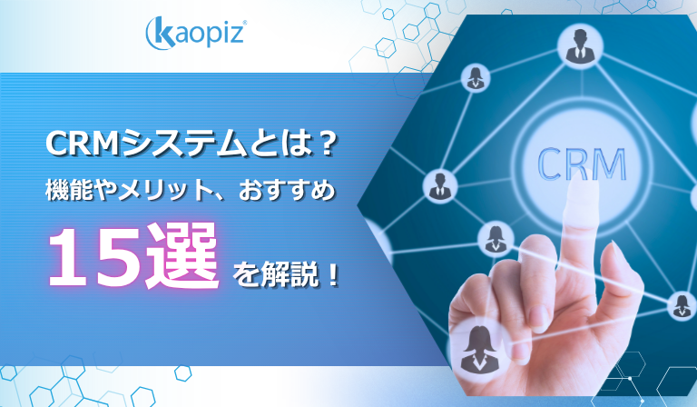 CRMシステムとは？機能やメリット、おすすめ15選を解