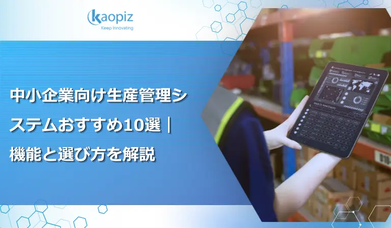 中小企業向け生産管理システムおすすめ10選｜機能と選び方を解説